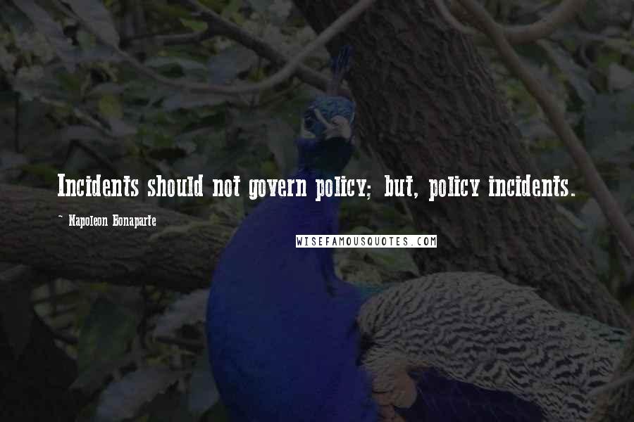 Napoleon Bonaparte Quotes: Incidents should not govern policy; but, policy incidents.