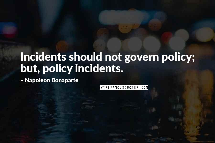 Napoleon Bonaparte Quotes: Incidents should not govern policy; but, policy incidents.