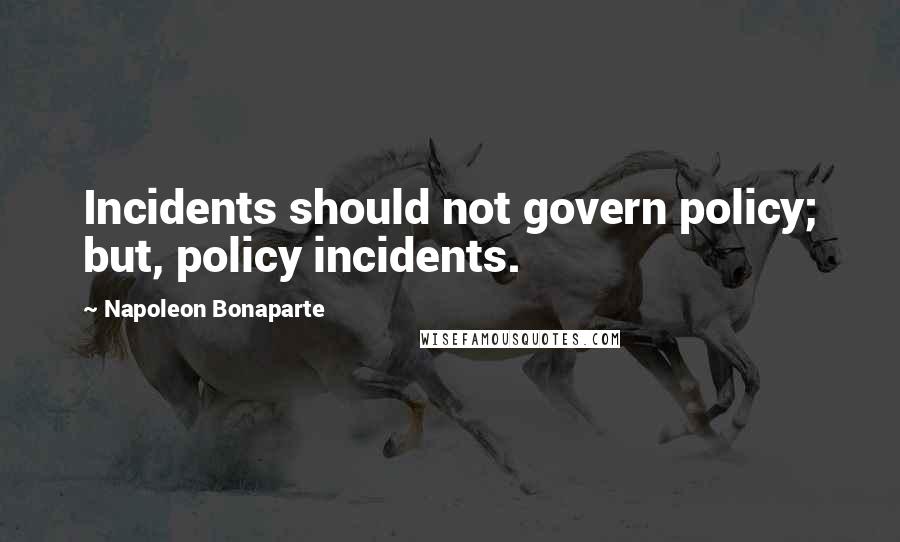 Napoleon Bonaparte Quotes: Incidents should not govern policy; but, policy incidents.