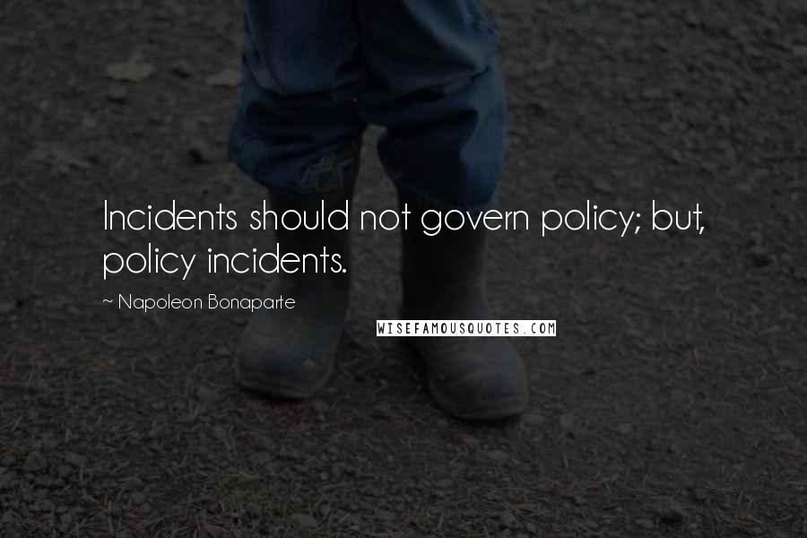 Napoleon Bonaparte Quotes: Incidents should not govern policy; but, policy incidents.