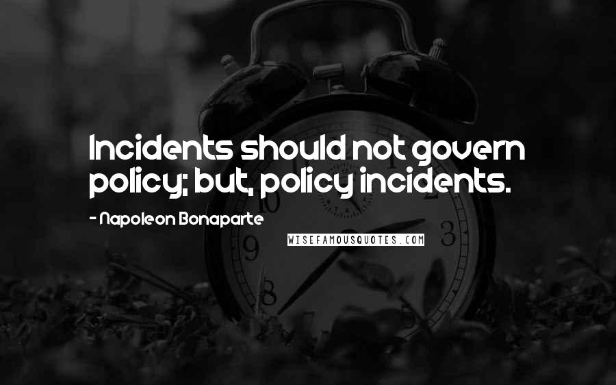 Napoleon Bonaparte Quotes: Incidents should not govern policy; but, policy incidents.