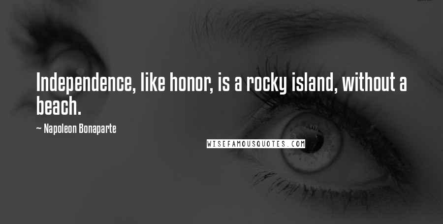 Napoleon Bonaparte Quotes: Independence, like honor, is a rocky island, without a beach.