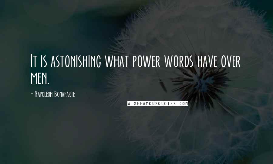 Napoleon Bonaparte Quotes: It is astonishing what power words have over men.