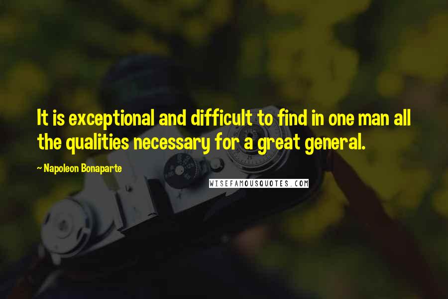 Napoleon Bonaparte Quotes: It is exceptional and difficult to find in one man all the qualities necessary for a great general.