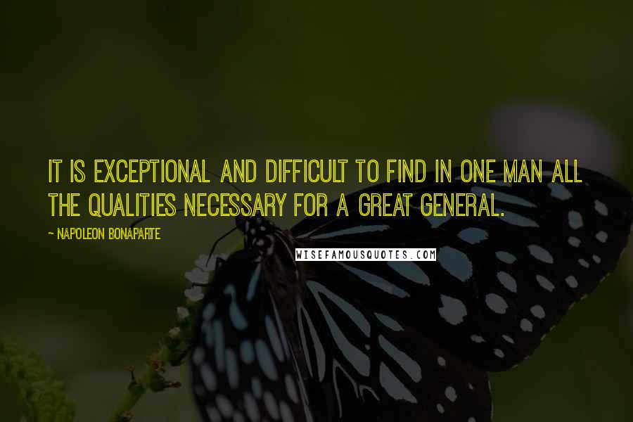 Napoleon Bonaparte Quotes: It is exceptional and difficult to find in one man all the qualities necessary for a great general.