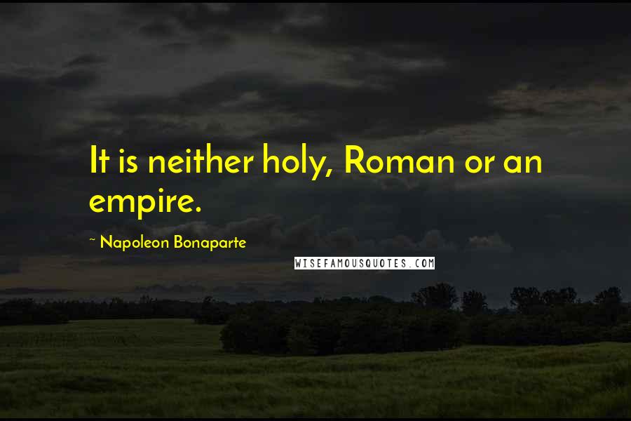 Napoleon Bonaparte Quotes: It is neither holy, Roman or an empire.