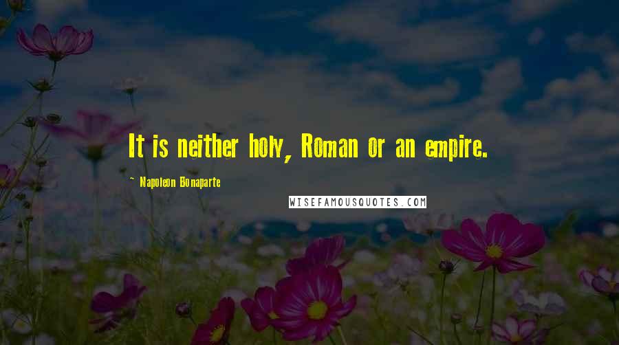 Napoleon Bonaparte Quotes: It is neither holy, Roman or an empire.