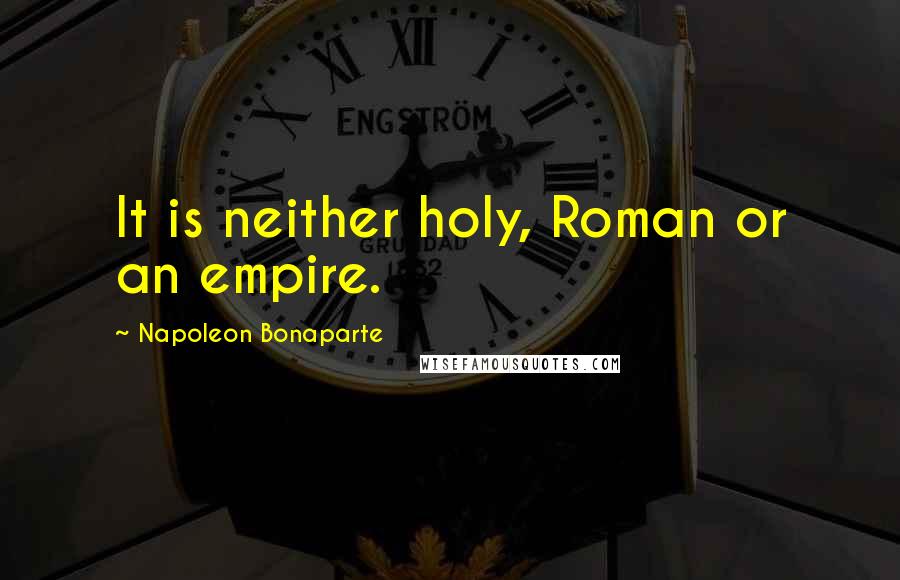 Napoleon Bonaparte Quotes: It is neither holy, Roman or an empire.