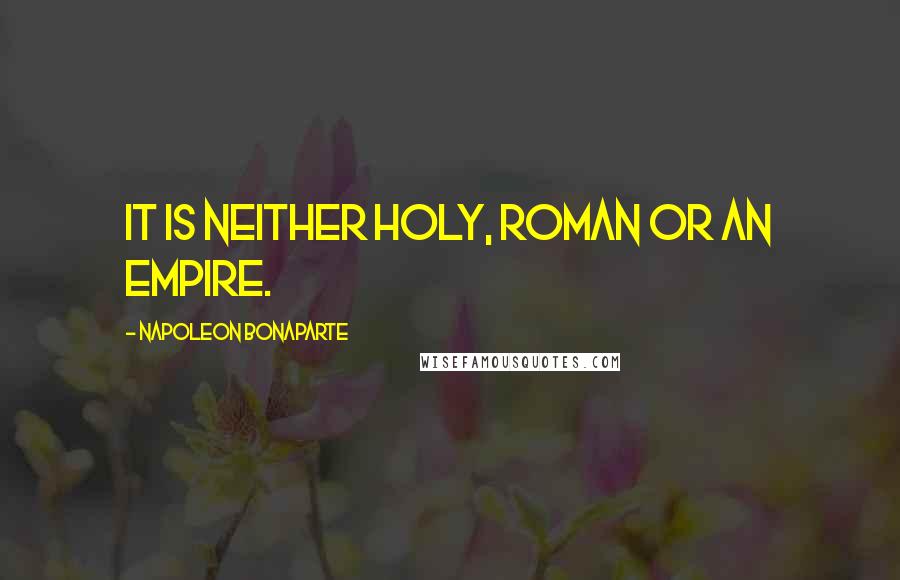 Napoleon Bonaparte Quotes: It is neither holy, Roman or an empire.