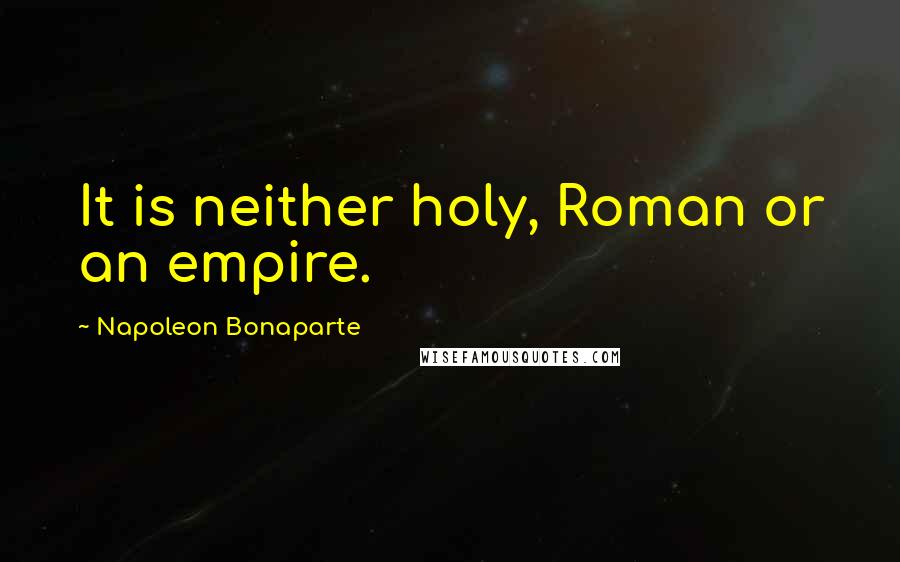 Napoleon Bonaparte Quotes: It is neither holy, Roman or an empire.