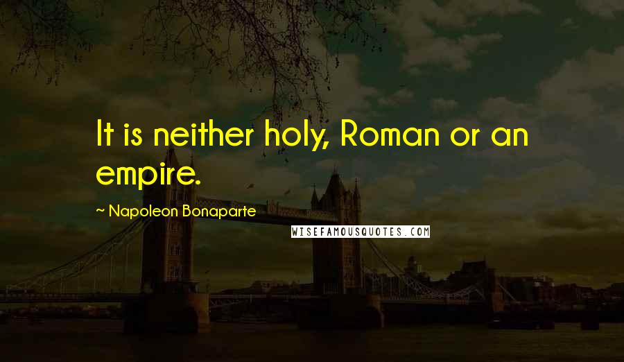 Napoleon Bonaparte Quotes: It is neither holy, Roman or an empire.