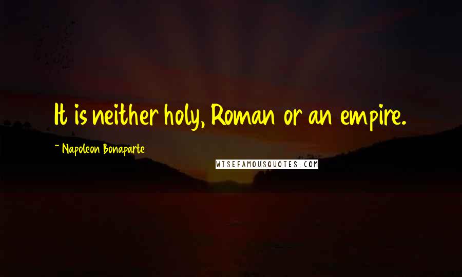 Napoleon Bonaparte Quotes: It is neither holy, Roman or an empire.