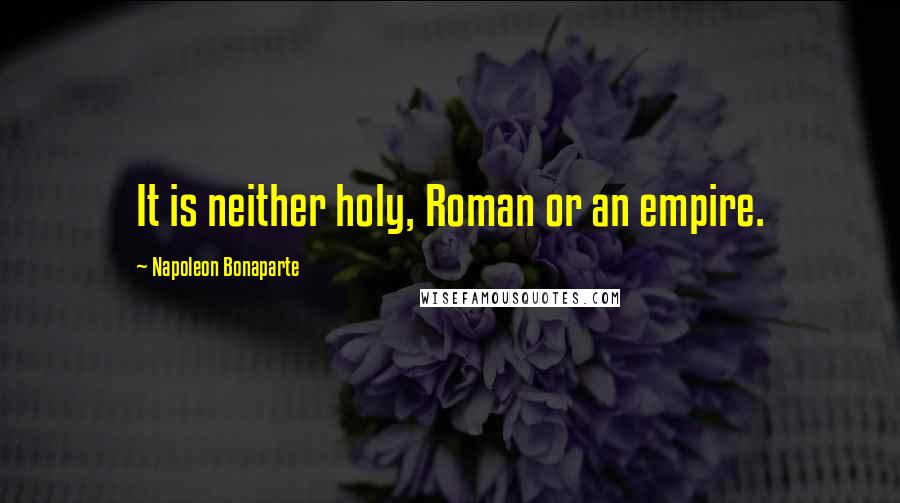 Napoleon Bonaparte Quotes: It is neither holy, Roman or an empire.