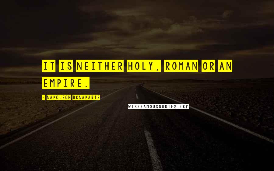 Napoleon Bonaparte Quotes: It is neither holy, Roman or an empire.