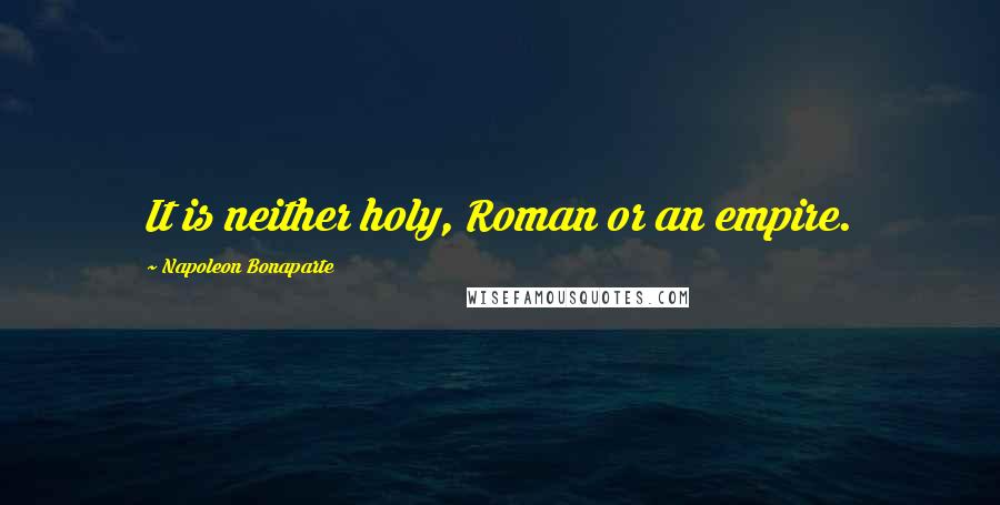 Napoleon Bonaparte Quotes: It is neither holy, Roman or an empire.