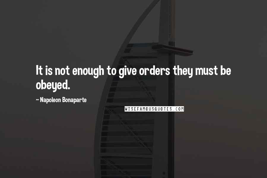 Napoleon Bonaparte Quotes: It is not enough to give orders they must be obeyed.