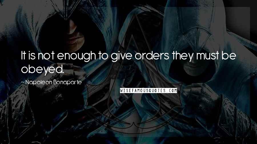 Napoleon Bonaparte Quotes: It is not enough to give orders they must be obeyed.