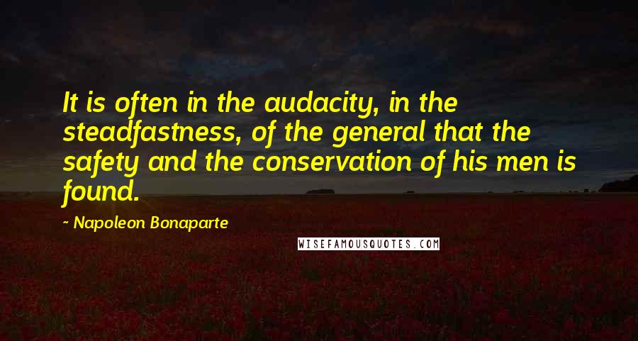 Napoleon Bonaparte Quotes: It is often in the audacity, in the steadfastness, of the general that the safety and the conservation of his men is found.