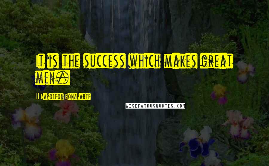 Napoleon Bonaparte Quotes: It is the success which makes great men.