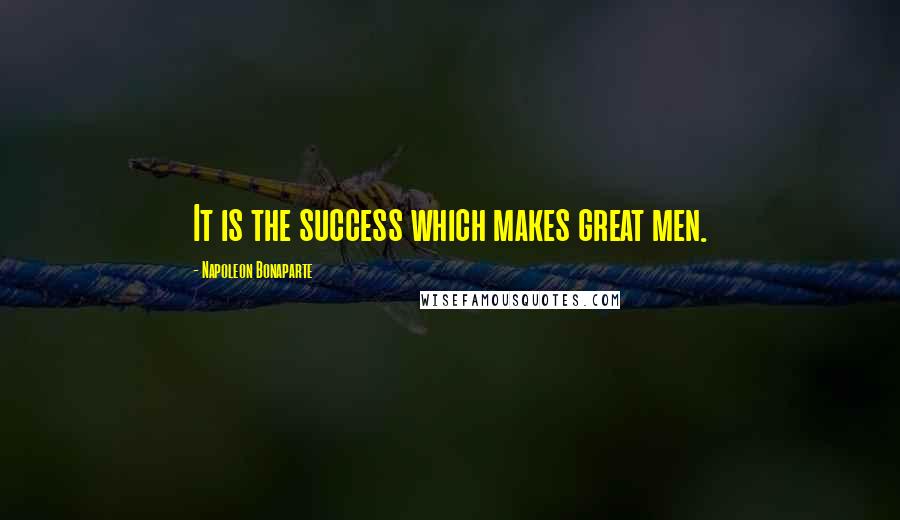 Napoleon Bonaparte Quotes: It is the success which makes great men.