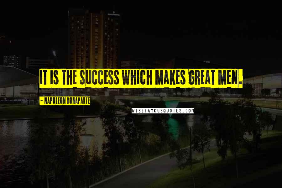 Napoleon Bonaparte Quotes: It is the success which makes great men.