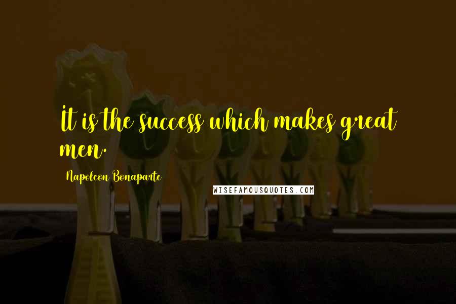 Napoleon Bonaparte Quotes: It is the success which makes great men.