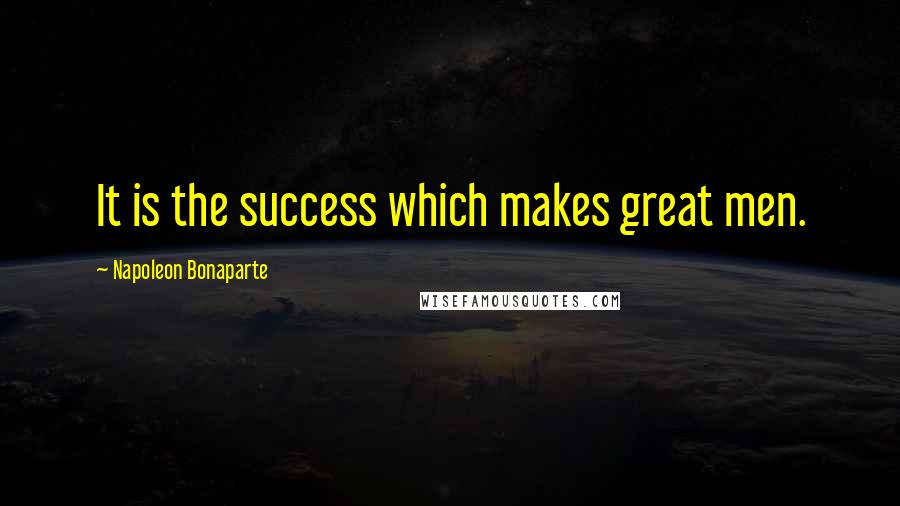 Napoleon Bonaparte Quotes: It is the success which makes great men.