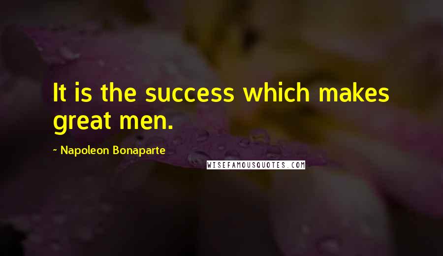 Napoleon Bonaparte Quotes: It is the success which makes great men.