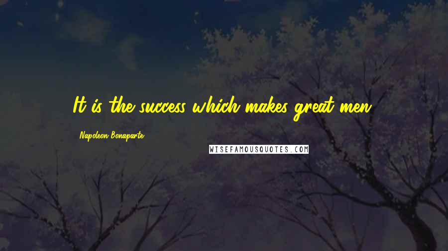 Napoleon Bonaparte Quotes: It is the success which makes great men.