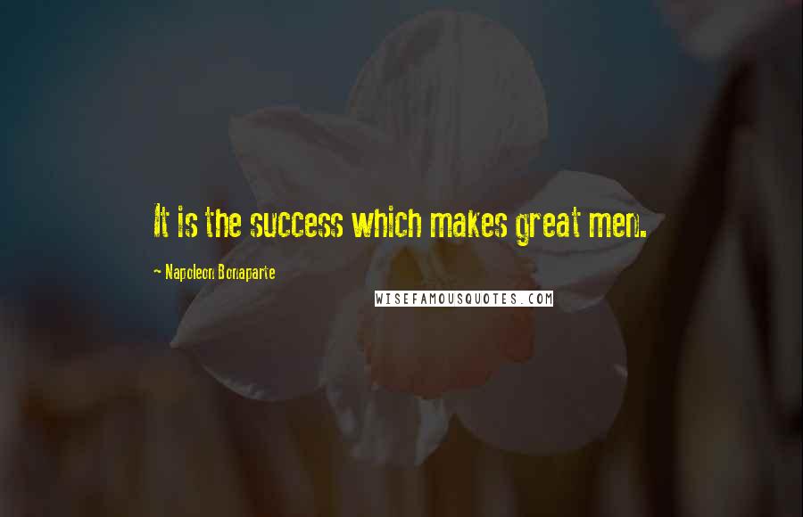 Napoleon Bonaparte Quotes: It is the success which makes great men.