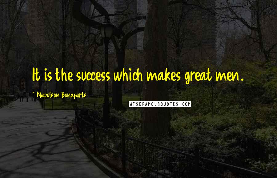 Napoleon Bonaparte Quotes: It is the success which makes great men.