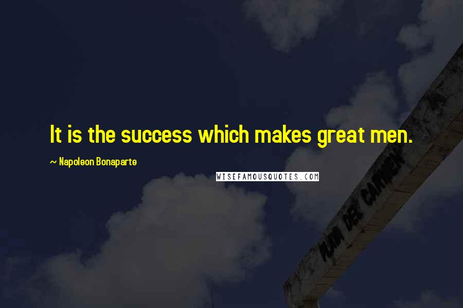 Napoleon Bonaparte Quotes: It is the success which makes great men.