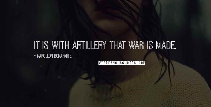 Napoleon Bonaparte Quotes: It is with artillery that war is made.