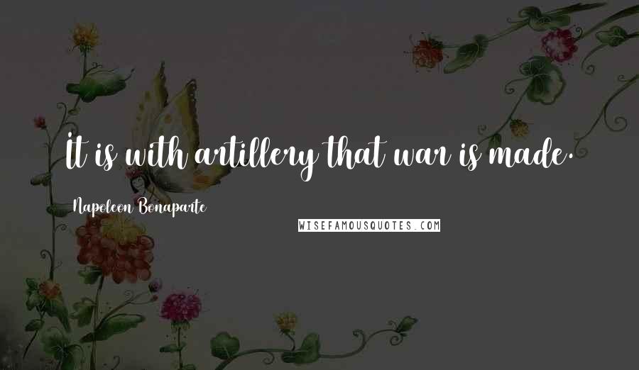 Napoleon Bonaparte Quotes: It is with artillery that war is made.