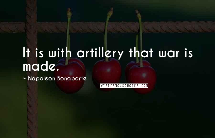 Napoleon Bonaparte Quotes: It is with artillery that war is made.