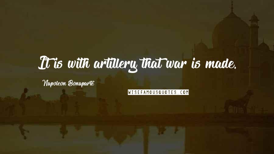 Napoleon Bonaparte Quotes: It is with artillery that war is made.