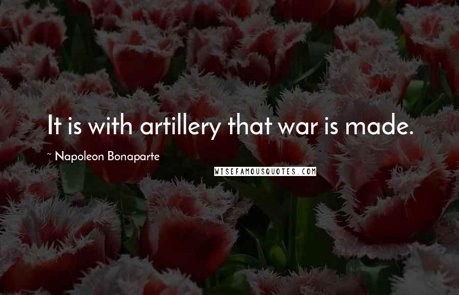 Napoleon Bonaparte Quotes: It is with artillery that war is made.