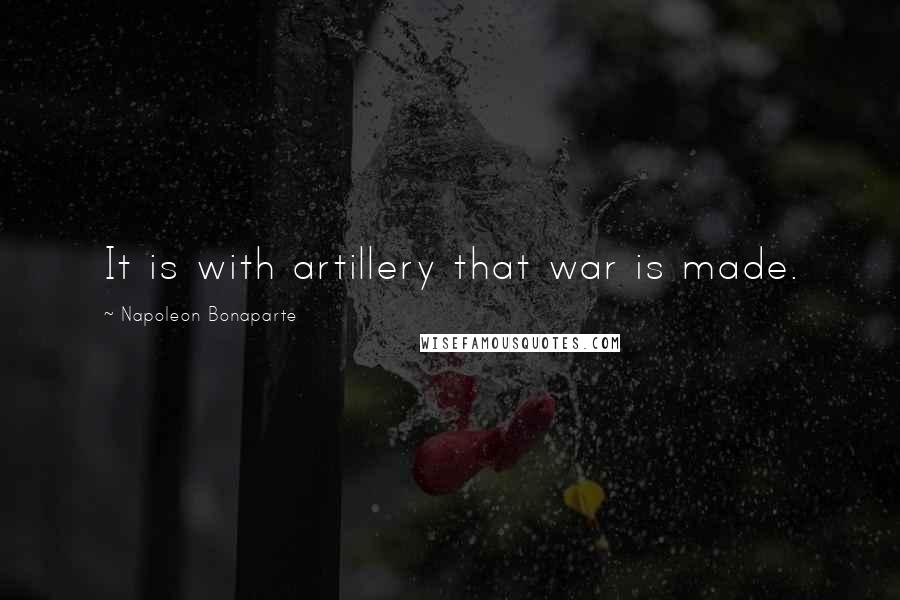 Napoleon Bonaparte Quotes: It is with artillery that war is made.