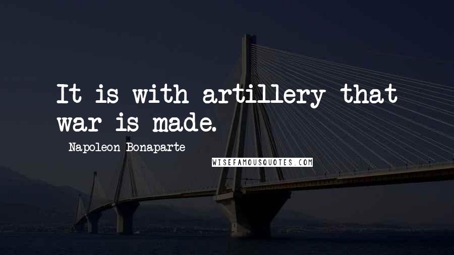Napoleon Bonaparte Quotes: It is with artillery that war is made.