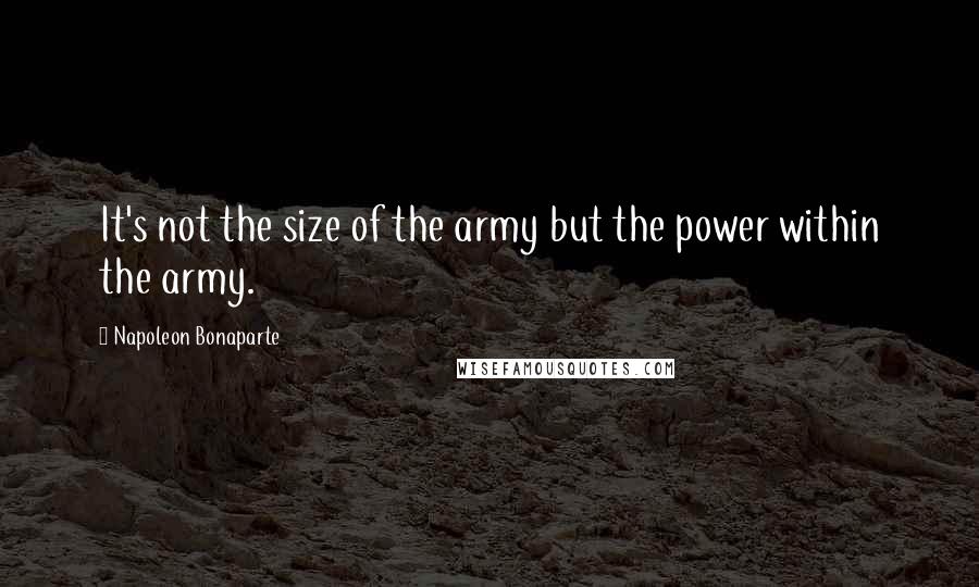 Napoleon Bonaparte Quotes: It's not the size of the army but the power within the army.