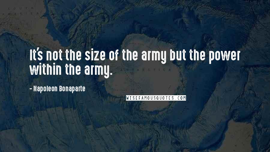 Napoleon Bonaparte Quotes: It's not the size of the army but the power within the army.