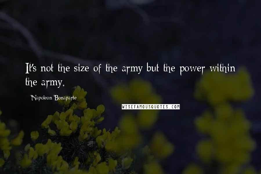 Napoleon Bonaparte Quotes: It's not the size of the army but the power within the army.