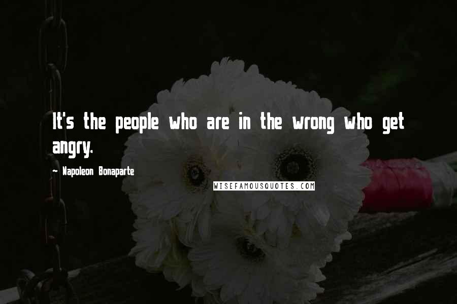 Napoleon Bonaparte Quotes: It's the people who are in the wrong who get angry.