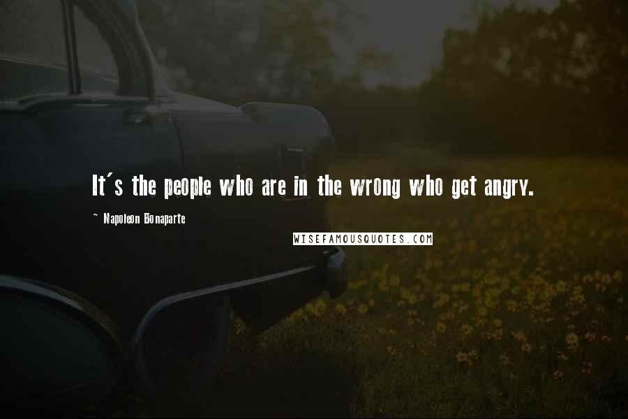 Napoleon Bonaparte Quotes: It's the people who are in the wrong who get angry.