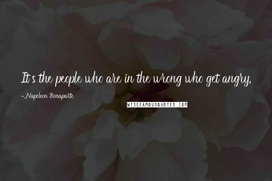 Napoleon Bonaparte Quotes: It's the people who are in the wrong who get angry.