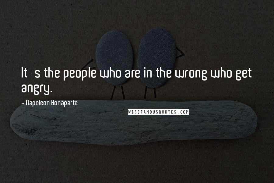 Napoleon Bonaparte Quotes: It's the people who are in the wrong who get angry.