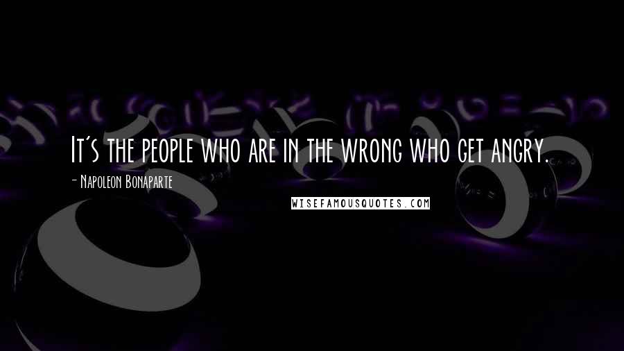 Napoleon Bonaparte Quotes: It's the people who are in the wrong who get angry.