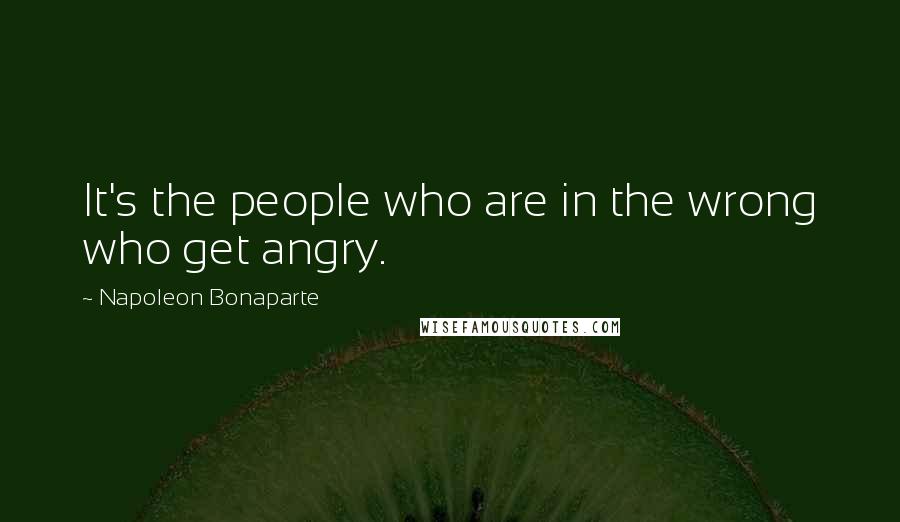 Napoleon Bonaparte Quotes: It's the people who are in the wrong who get angry.