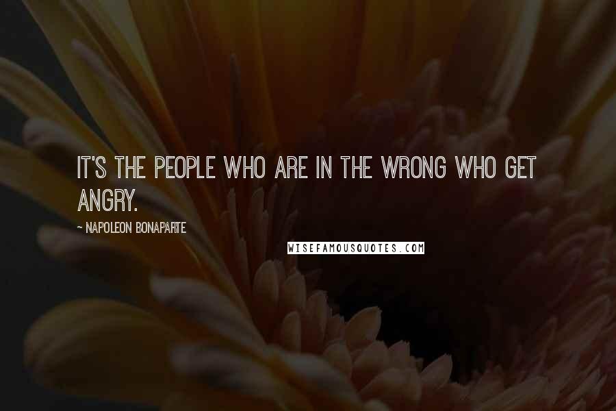Napoleon Bonaparte Quotes: It's the people who are in the wrong who get angry.
