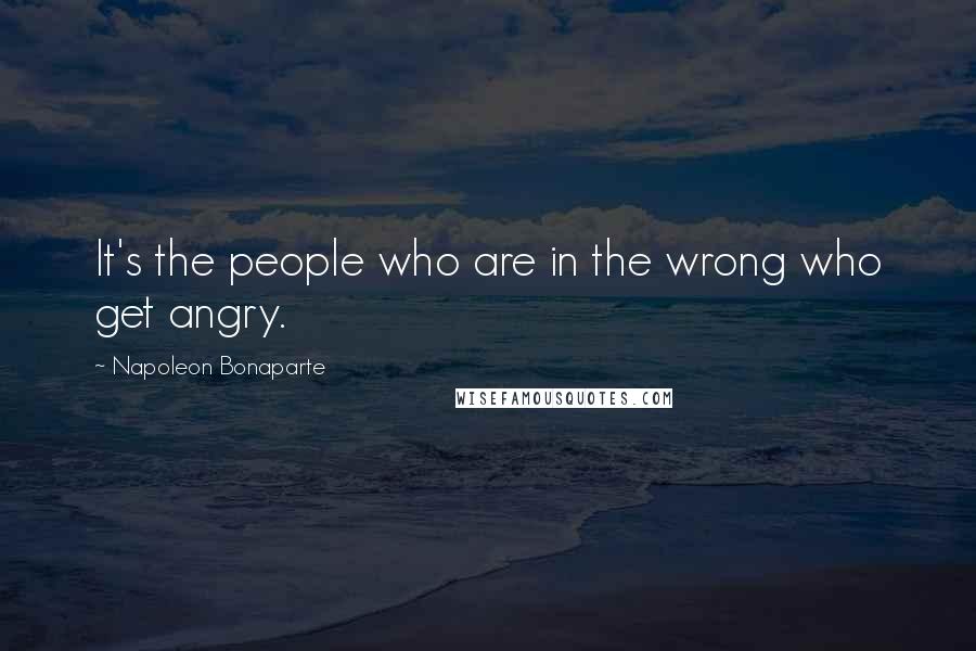 Napoleon Bonaparte Quotes: It's the people who are in the wrong who get angry.